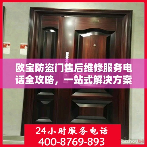 欧宝防盗门售后维修服务电话全攻略，一站式解决方案与详细联系方式