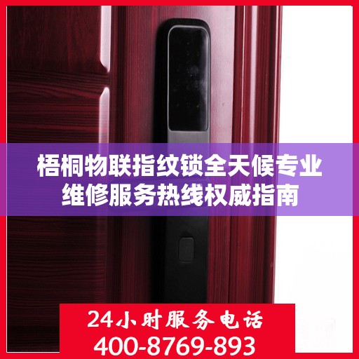 梧桐物联指纹锁全天候专业维修服务热线权威指南