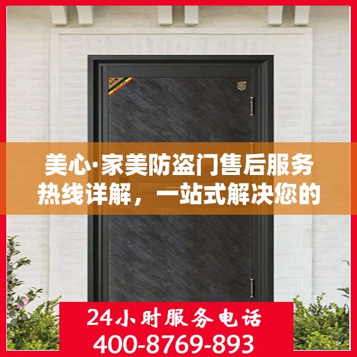 美心·家美防盗门售后服务热线详解，一站式解决您的疑问和需求