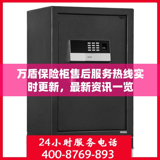 万盾保险柜售后服务热线实时更新，最新资讯一览