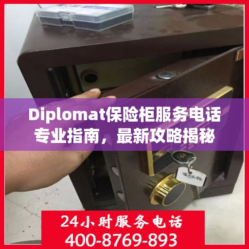 Diplomat保险柜服务电话专业指南，最新攻略揭秘