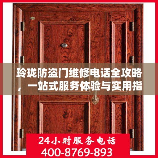 玲珑防盗门维修电话全攻略，一站式服务体验与实用指南