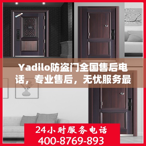 Yadilo防盗门全国售后电话，专业售后，无忧服务最新指南