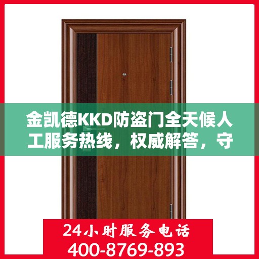 金凯德KKD防盗门全天候人工服务热线，权威解答，守护您的安全之门