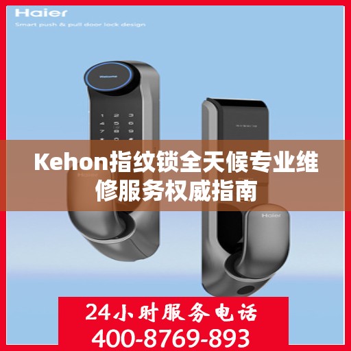 Kehon指纹锁全天候专业维修服务权威指南