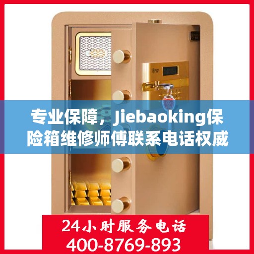 专业保障，Jiebaoking保险箱维修师傅联系电话权威推荐