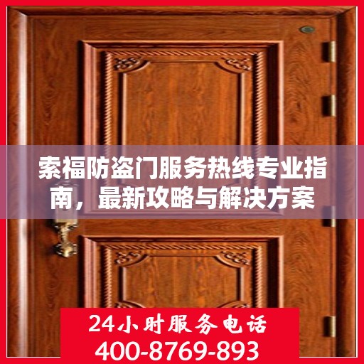 索福防盗门服务热线专业指南，最新攻略与解决方案