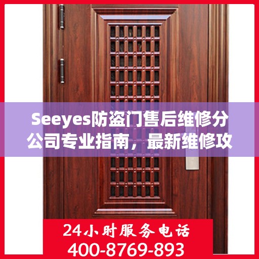 Seeyes防盗门售后维修分公司专业指南，最新维修攻略大全