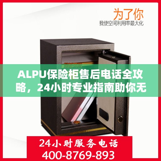 ALPU保险柜售后电话全攻略，24小时专业指南助你无忧售后