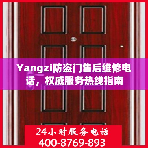 Yangzi防盗门售后维修电话，权威服务热线指南