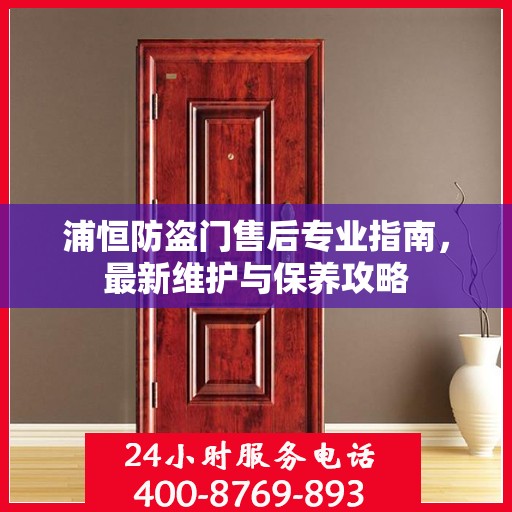 浦恒防盗门售后专业指南，最新维护与保养攻略