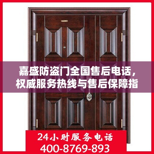 嘉盛防盗门全国售后电话，权威服务热线与售后保障指南