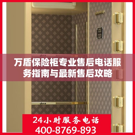 万盾保险柜专业售后电话服务指南与最新售后攻略