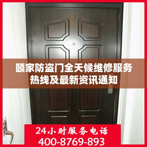 颐家防盗门全天候维修服务热线及最新资讯通知