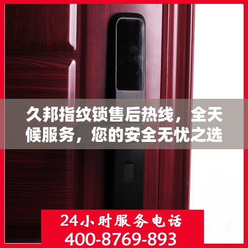 久邦指纹锁售后热线，全天候服务，您的安全无忧之选！