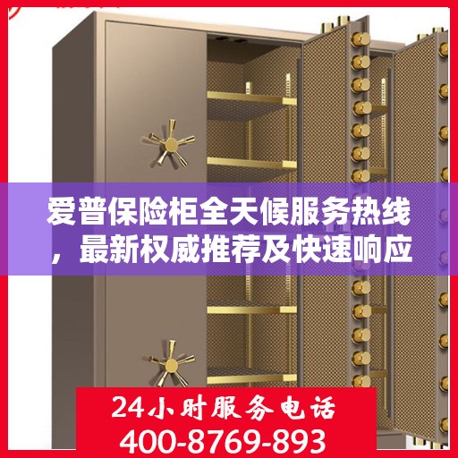 爱普保险柜全天候服务热线，最新权威推荐及快速响应服务