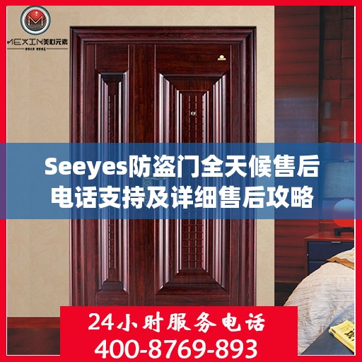 Seeyes防盗门全天候售后电话支持及详细售后攻略