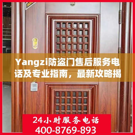 Yangzi防盗门售后服务电话及专业指南，最新攻略揭秘