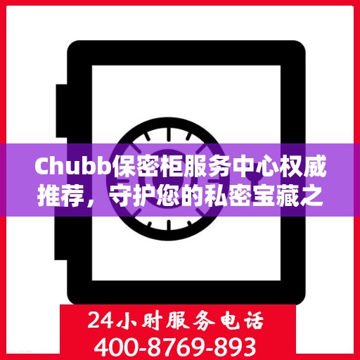 Chubb保密柜服务中心权威推荐，守护您的私密宝藏之选