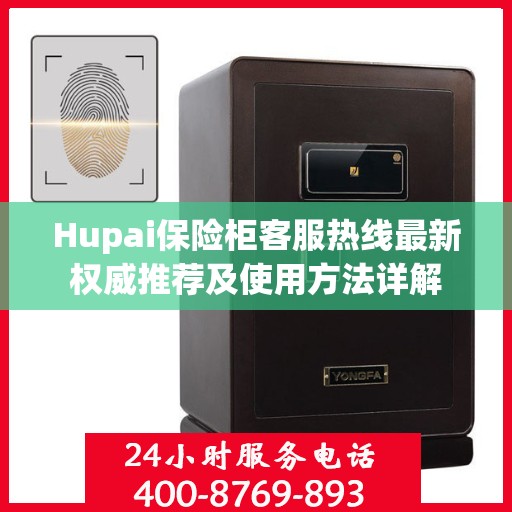Hupai保险柜客服热线最新权威推荐及使用方法详解