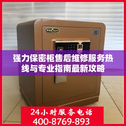 强力保密柜售后维修服务热线与专业指南最新攻略