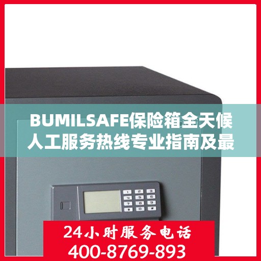 BUMILSAFE保险箱全天候人工服务热线专业指南及最新攻略解析