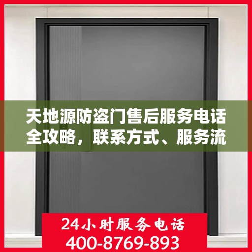 天地源防盗门售后服务电话全攻略，联系方式、服务流程一网打尽