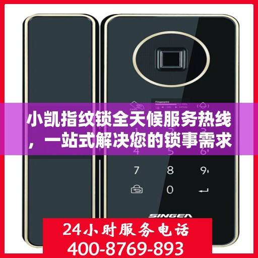 小凯指纹锁全天候服务热线，一站式解决您的锁事需求