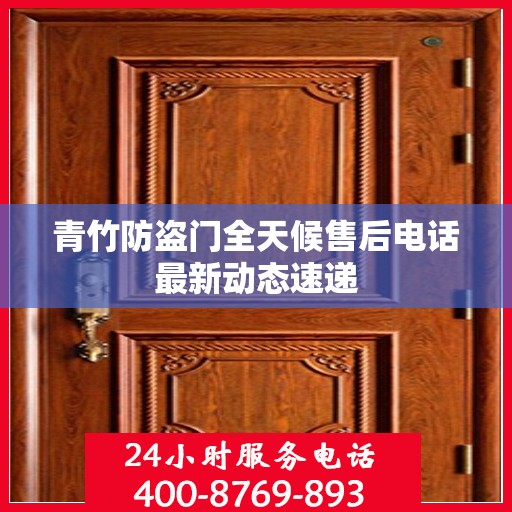 青竹防盗门全天候售后电话最新动态速递