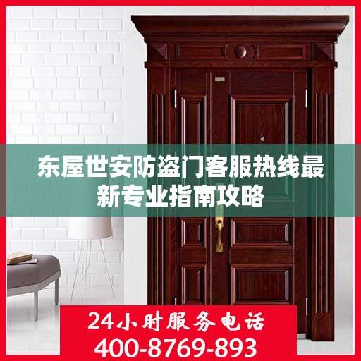 东屋世安防盗门客服热线最新专业指南攻略
