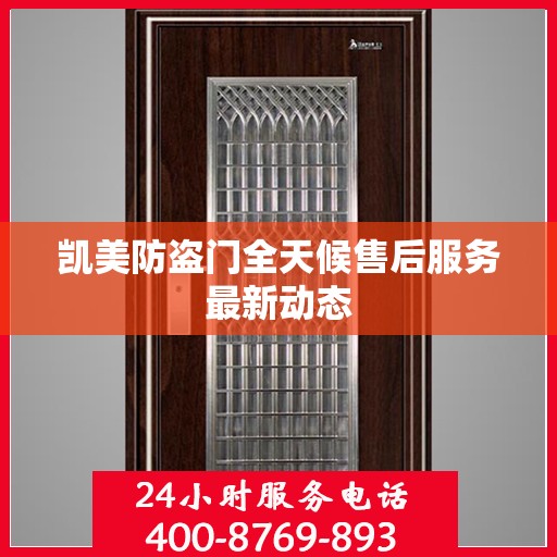 凯美防盗门全天候售后服务最新动态