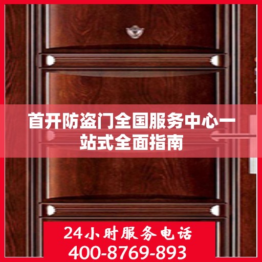 首开防盗门全国服务中心一站式全面指南