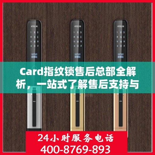 Card指纹锁售后总部全解析，一站式了解售后支持与保障服务