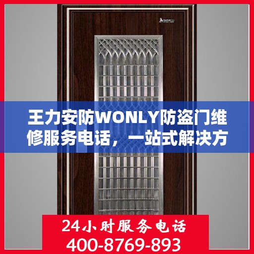 王力安防WONLY防盗门维修服务电话，一站式解决方案的详细全面攻略