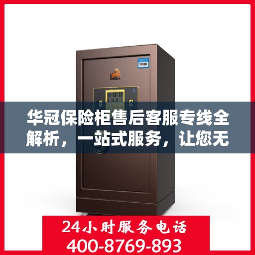华冠保险柜售后客服专线全解析，一站式服务，让您无忧维权！