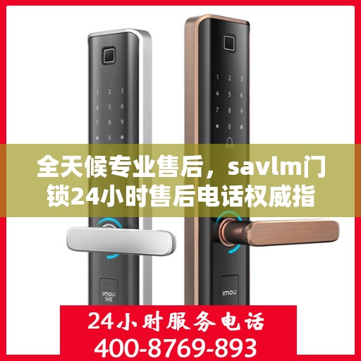全天候专业售后，savlm门锁24小时售后电话权威指南