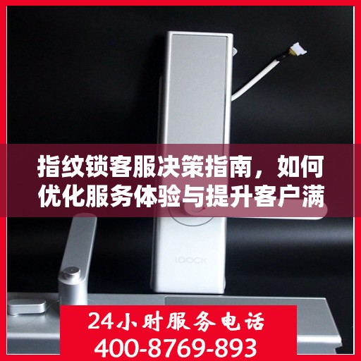 指纹锁客服决策指南，如何优化服务体验与提升客户满意度？
