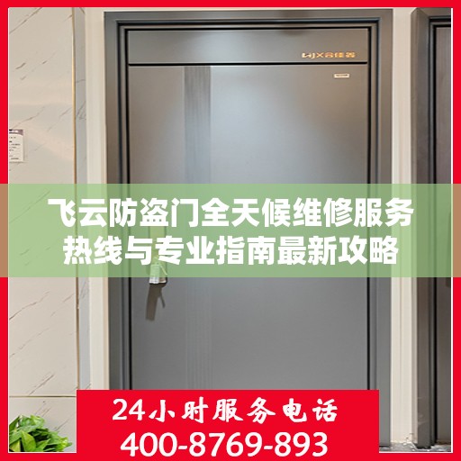 飞云防盗门全天候维修服务热线与专业指南最新攻略