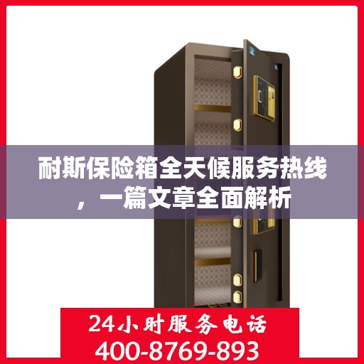 耐斯保险箱全天候服务热线，一篇文章全面解析