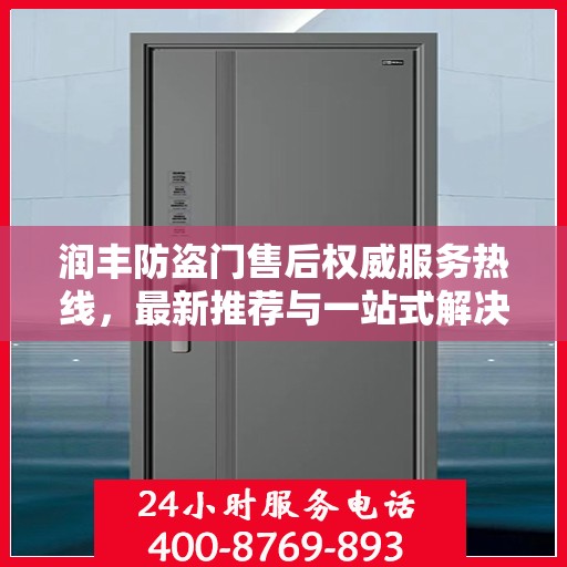 润丰防盗门售后权威服务热线，最新推荐与一站式解决方案