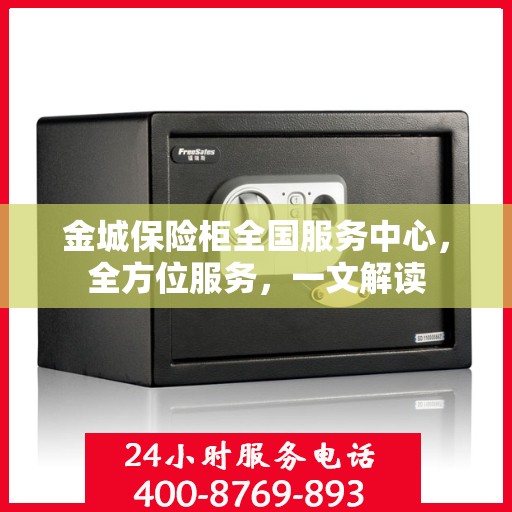金城保险柜全国服务中心，全方位服务，一文解读