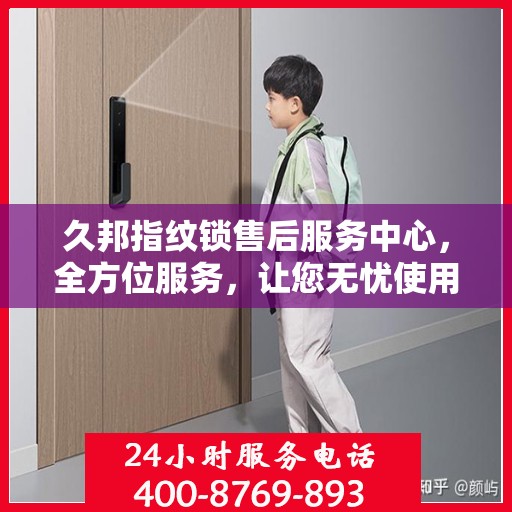 久邦指纹锁售后服务中心，全方位服务，让您无忧使用指纹锁！