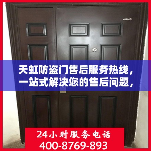 天虹防盗门售后服务热线，一站式解决您的售后问题，让您无忧使用！