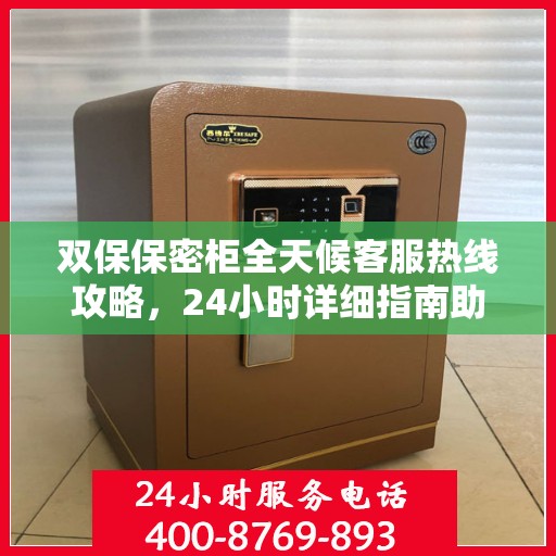 双保保密柜全天候客服热线攻略，24小时详细指南助你无忧服务体验