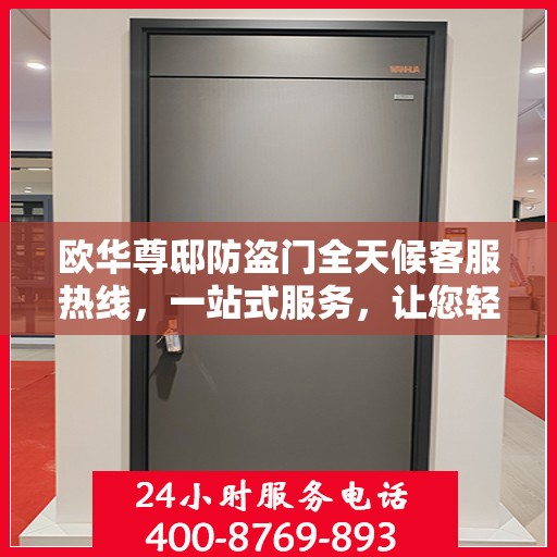 欧华尊邸防盗门全天候客服热线，一站式服务，让您轻松读懂防盗门安全秘籍