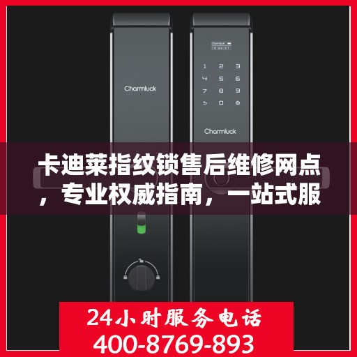卡迪莱指纹锁售后维修网点，专业权威指南，一站式服务保障