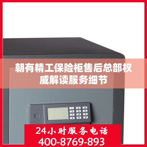 朝有精工保险柜售后总部权威解读服务细节