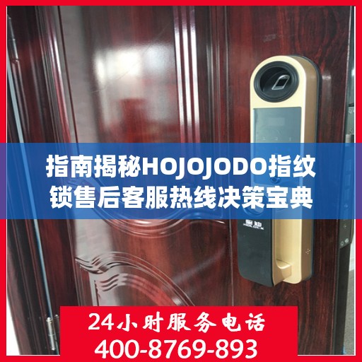 指南揭秘HOJOJODO指纹锁售后客服热线决策宝典