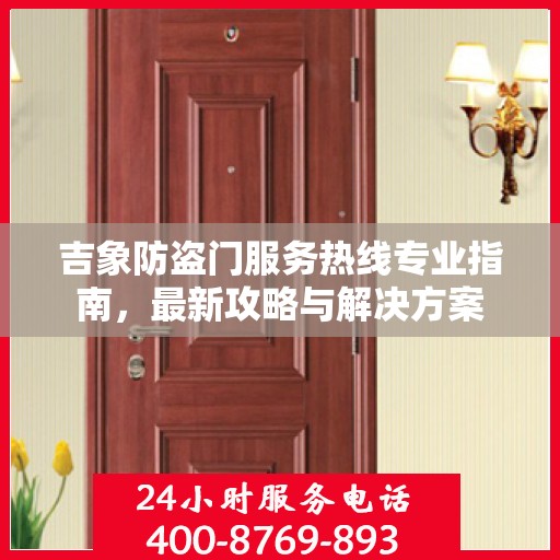 吉象防盗门服务热线专业指南，最新攻略与解决方案