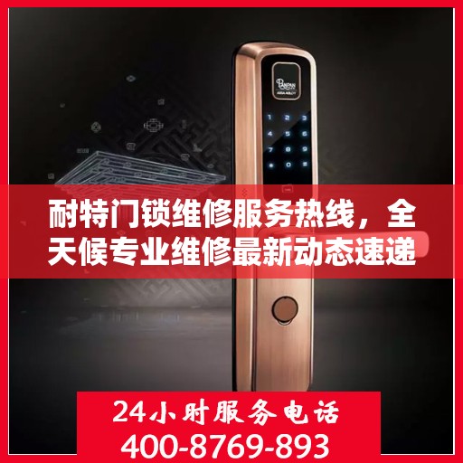 耐特门锁维修服务热线，全天候专业维修最新动态速递